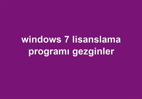 Windows 7 lisanslama gezginler